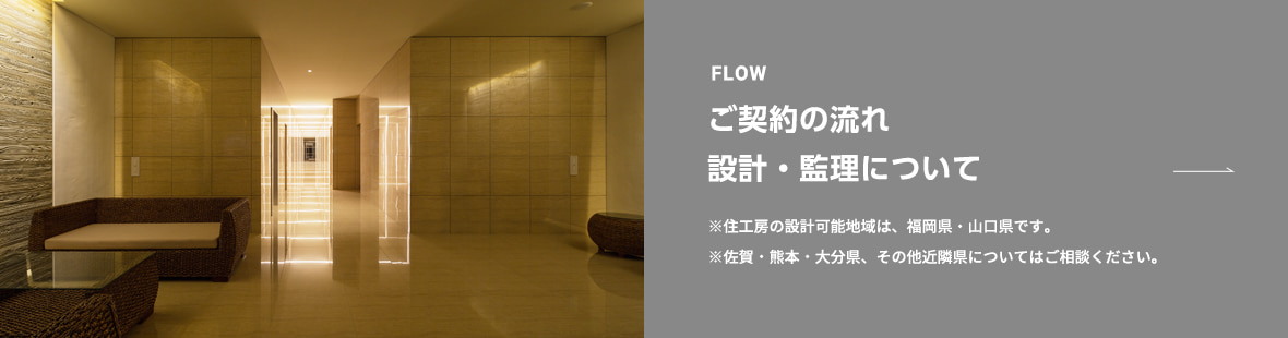 ご契約の流れ。設計・監理について。※住工房の設計可能地域は、福岡・佐賀・大分・熊本・長崎・山口県となります。（その他地域の方はご相談下さい。）